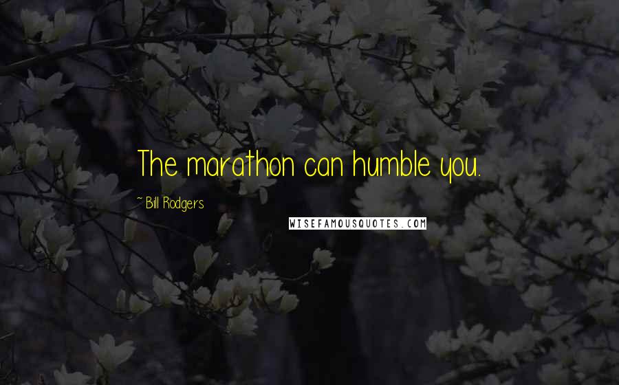 Bill Rodgers Quotes: The marathon can humble you.