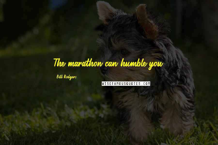 Bill Rodgers Quotes: The marathon can humble you.
