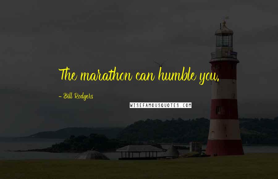 Bill Rodgers Quotes: The marathon can humble you.