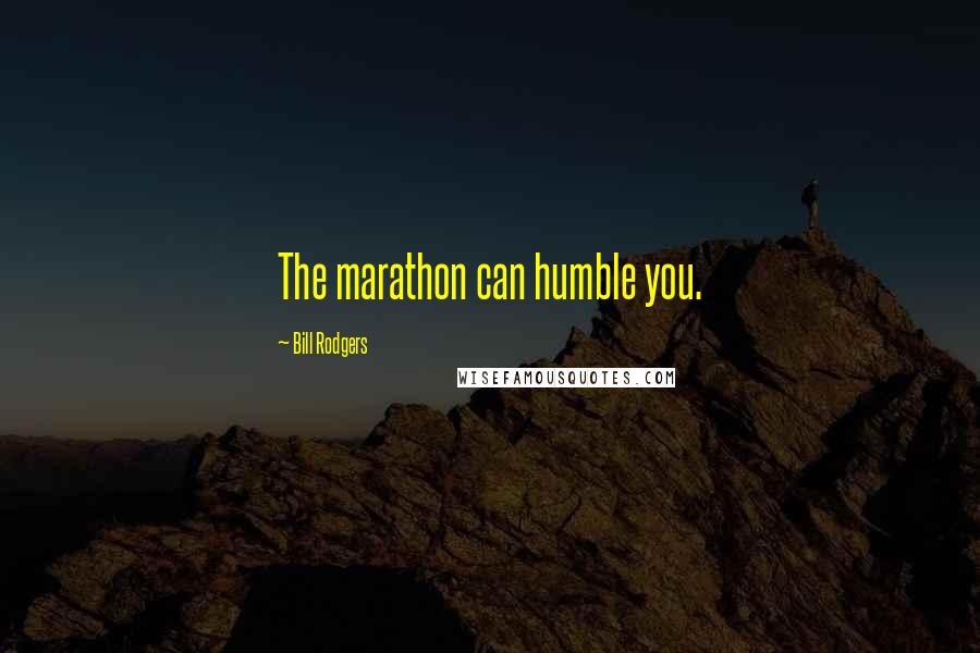 Bill Rodgers Quotes: The marathon can humble you.