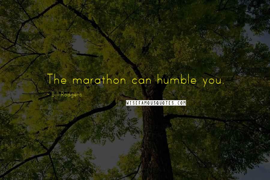 Bill Rodgers Quotes: The marathon can humble you.