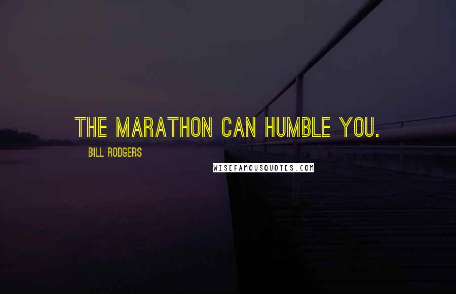 Bill Rodgers Quotes: The marathon can humble you.