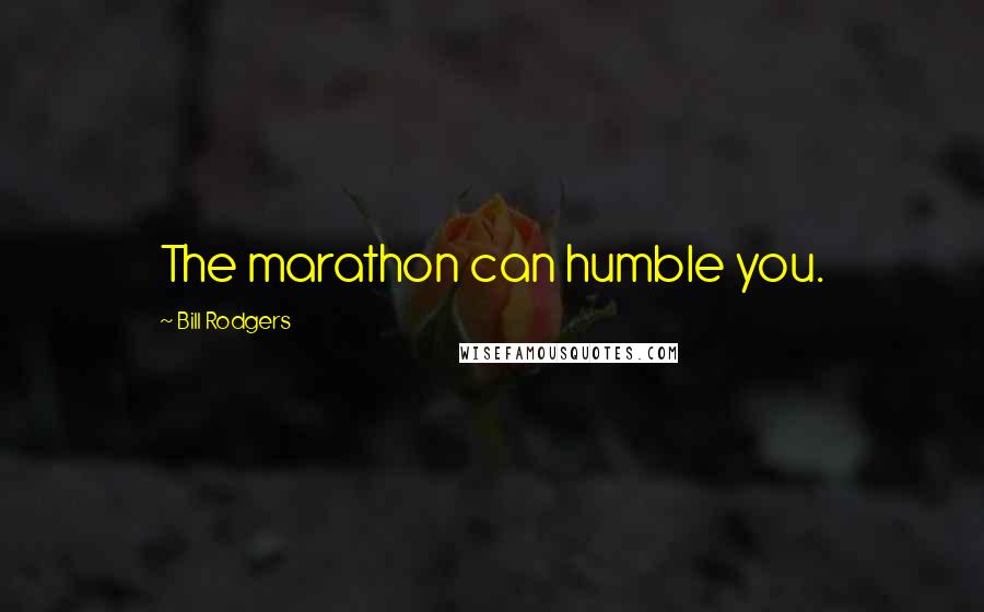 Bill Rodgers Quotes: The marathon can humble you.