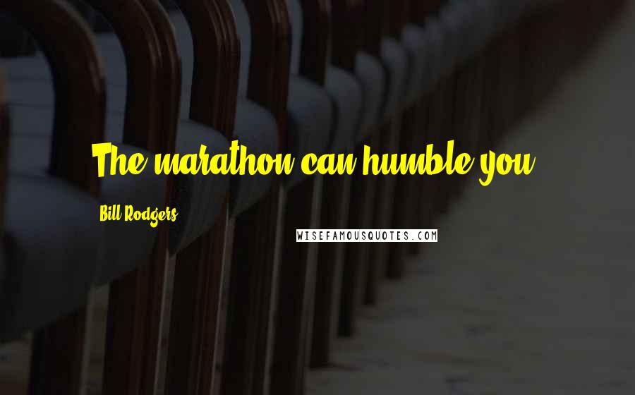 Bill Rodgers Quotes: The marathon can humble you.