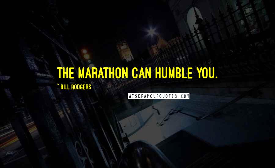 Bill Rodgers Quotes: The marathon can humble you.