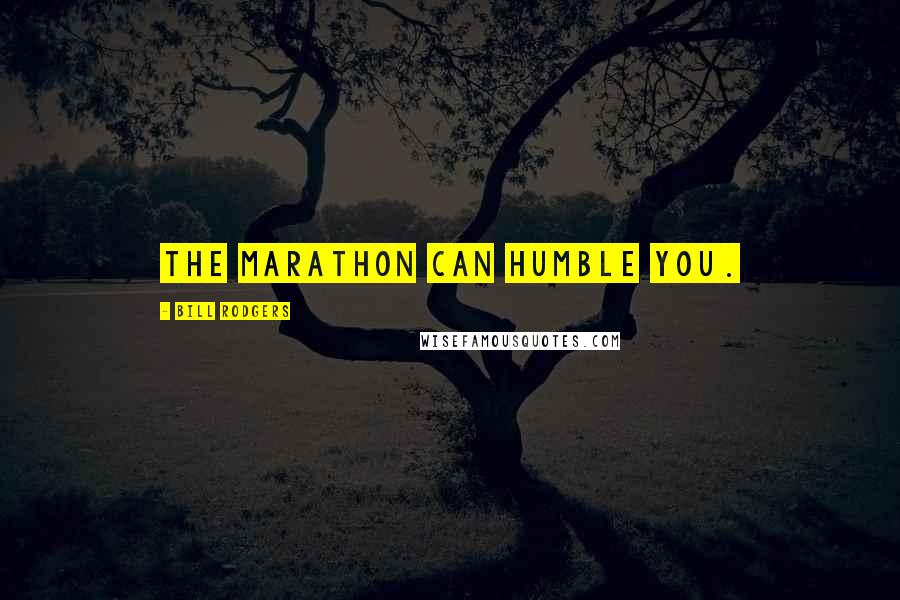 Bill Rodgers Quotes: The marathon can humble you.