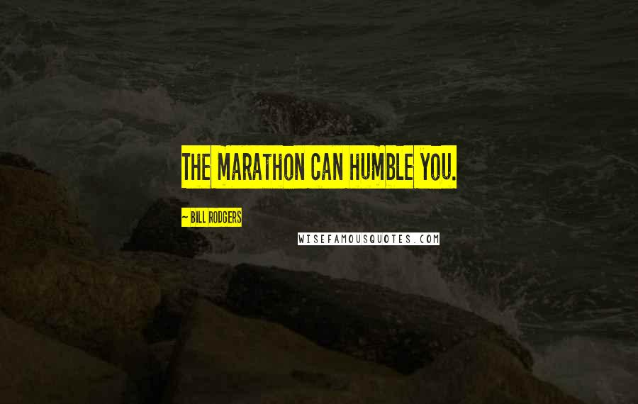 Bill Rodgers Quotes: The marathon can humble you.