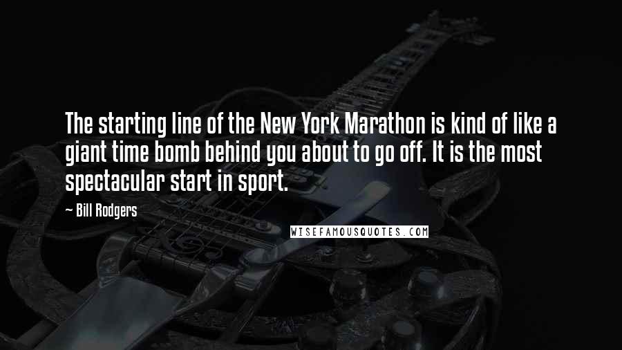 Bill Rodgers Quotes: The starting line of the New York Marathon is kind of like a giant time bomb behind you about to go off. It is the most spectacular start in sport.