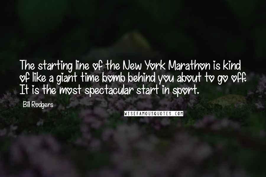 Bill Rodgers Quotes: The starting line of the New York Marathon is kind of like a giant time bomb behind you about to go off. It is the most spectacular start in sport.