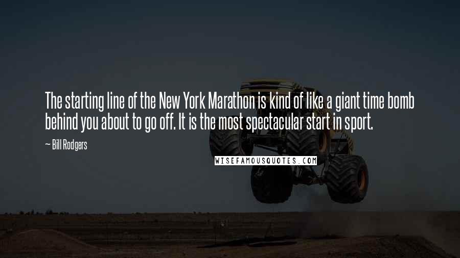 Bill Rodgers Quotes: The starting line of the New York Marathon is kind of like a giant time bomb behind you about to go off. It is the most spectacular start in sport.