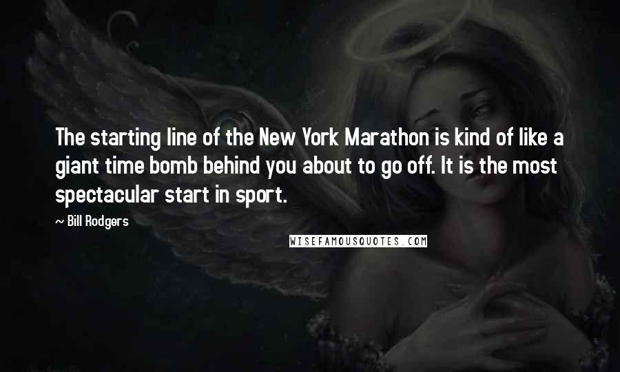 Bill Rodgers Quotes: The starting line of the New York Marathon is kind of like a giant time bomb behind you about to go off. It is the most spectacular start in sport.