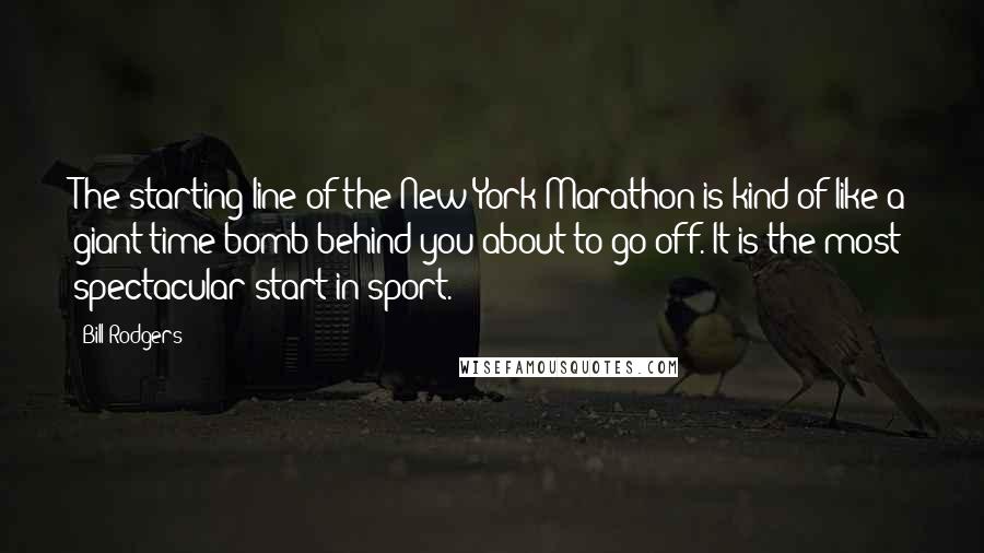 Bill Rodgers Quotes: The starting line of the New York Marathon is kind of like a giant time bomb behind you about to go off. It is the most spectacular start in sport.