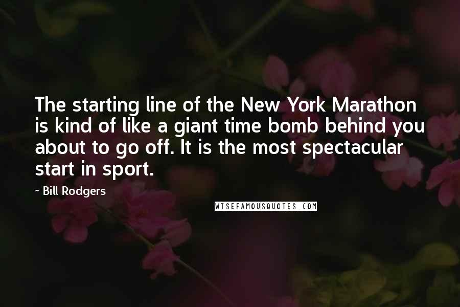 Bill Rodgers Quotes: The starting line of the New York Marathon is kind of like a giant time bomb behind you about to go off. It is the most spectacular start in sport.