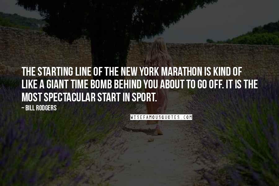 Bill Rodgers Quotes: The starting line of the New York Marathon is kind of like a giant time bomb behind you about to go off. It is the most spectacular start in sport.