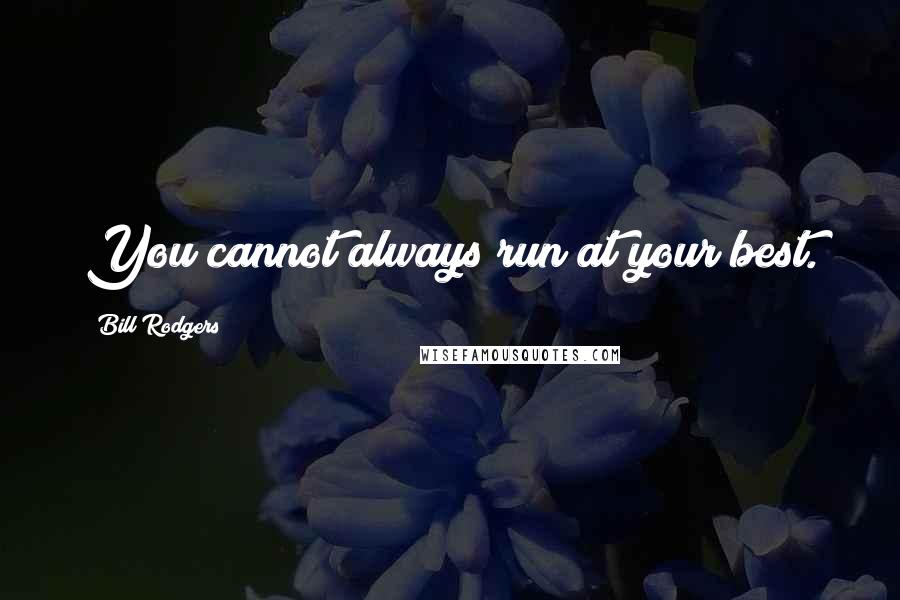 Bill Rodgers Quotes: You cannot always run at your best.