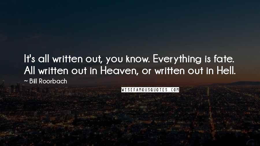 Bill Roorbach Quotes: It's all written out, you know. Everything is fate. All written out in Heaven, or written out in Hell.