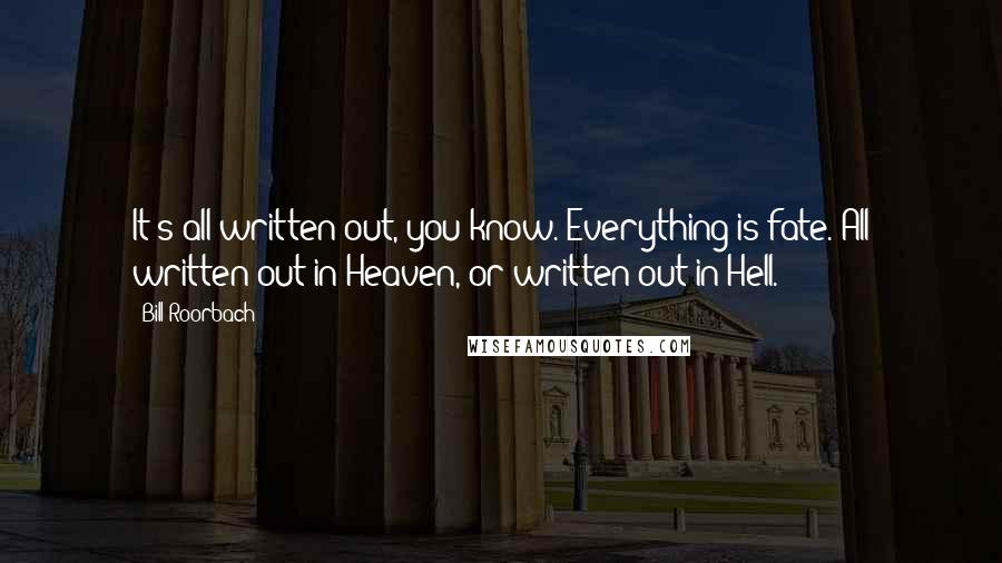 Bill Roorbach Quotes: It's all written out, you know. Everything is fate. All written out in Heaven, or written out in Hell.