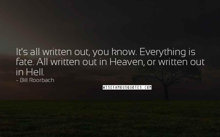 Bill Roorbach Quotes: It's all written out, you know. Everything is fate. All written out in Heaven, or written out in Hell.