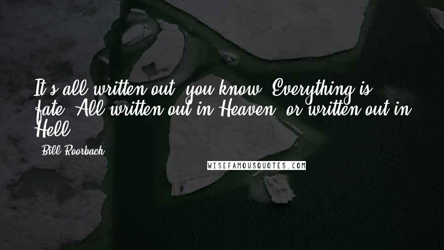Bill Roorbach Quotes: It's all written out, you know. Everything is fate. All written out in Heaven, or written out in Hell.