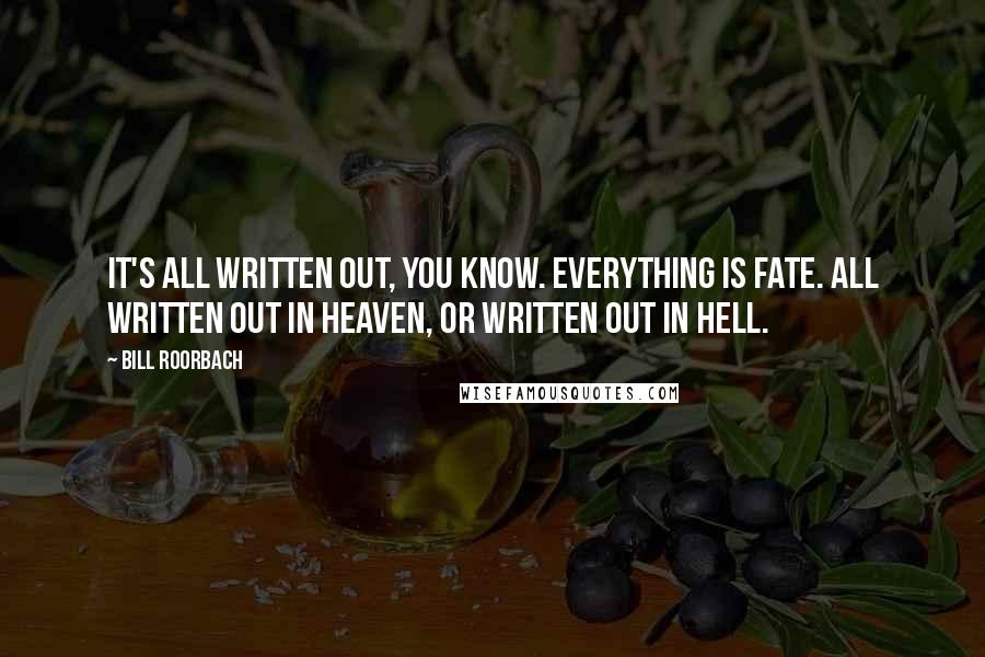 Bill Roorbach Quotes: It's all written out, you know. Everything is fate. All written out in Heaven, or written out in Hell.