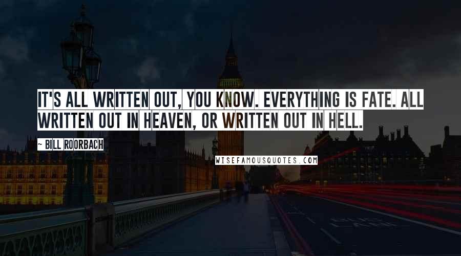 Bill Roorbach Quotes: It's all written out, you know. Everything is fate. All written out in Heaven, or written out in Hell.