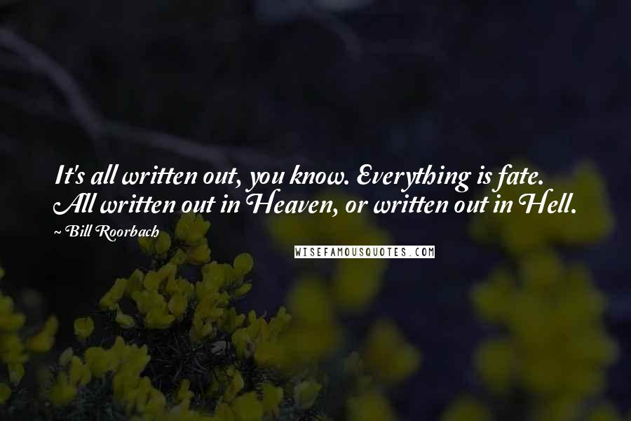 Bill Roorbach Quotes: It's all written out, you know. Everything is fate. All written out in Heaven, or written out in Hell.
