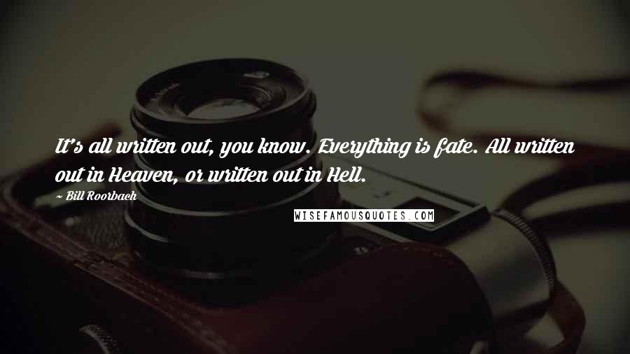 Bill Roorbach Quotes: It's all written out, you know. Everything is fate. All written out in Heaven, or written out in Hell.