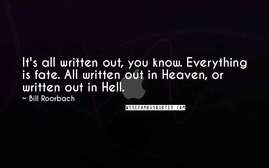 Bill Roorbach Quotes: It's all written out, you know. Everything is fate. All written out in Heaven, or written out in Hell.