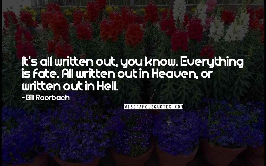 Bill Roorbach Quotes: It's all written out, you know. Everything is fate. All written out in Heaven, or written out in Hell.