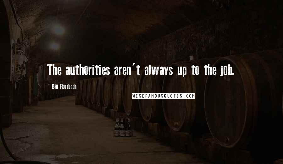 Bill Roorbach Quotes: The authorities aren't always up to the job.