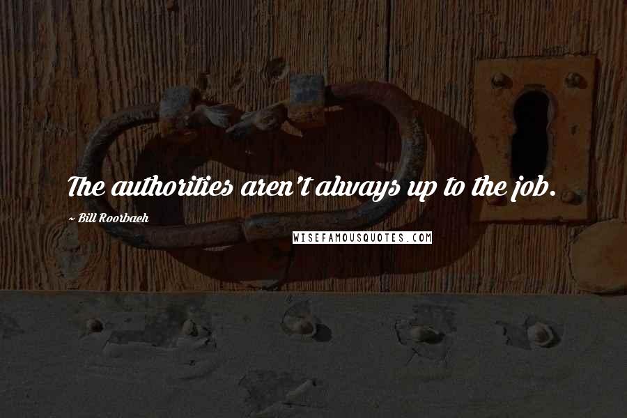 Bill Roorbach Quotes: The authorities aren't always up to the job.