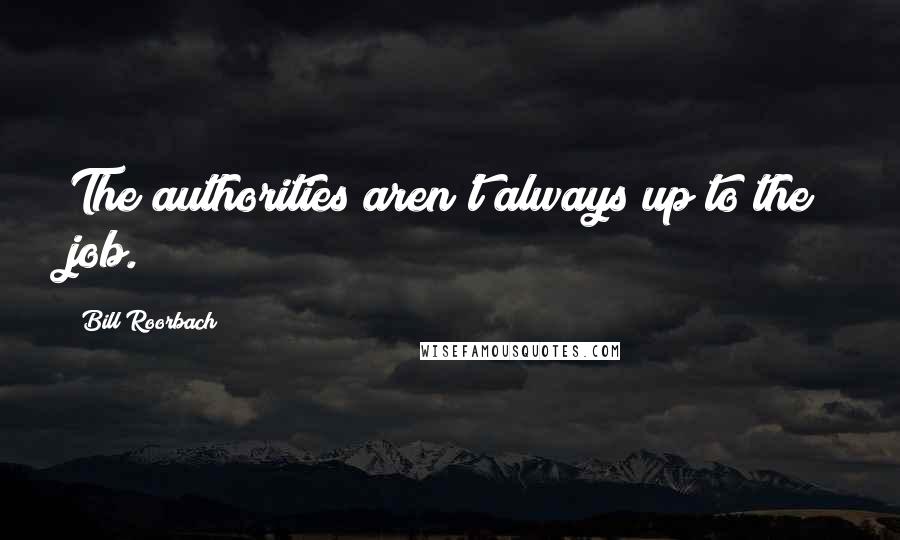 Bill Roorbach Quotes: The authorities aren't always up to the job.