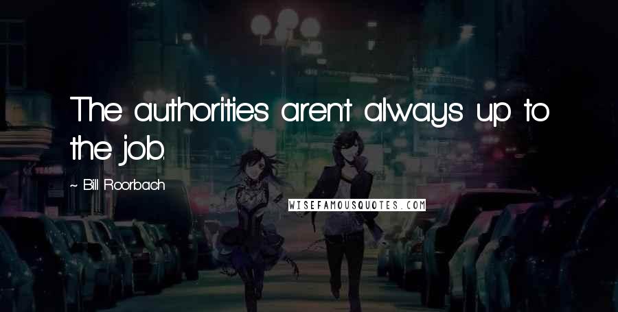 Bill Roorbach Quotes: The authorities aren't always up to the job.