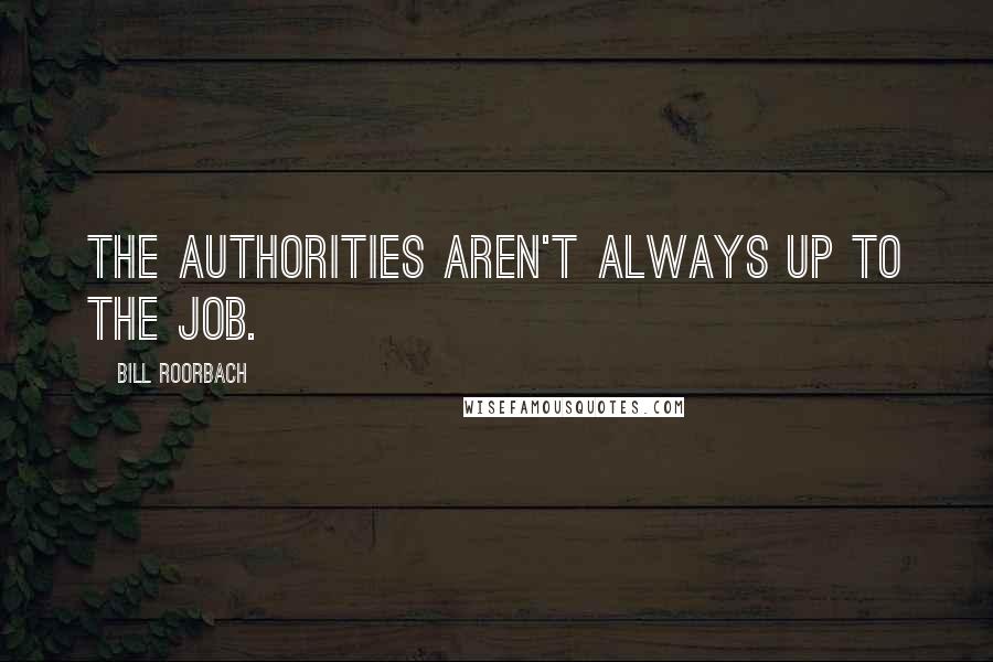 Bill Roorbach Quotes: The authorities aren't always up to the job.