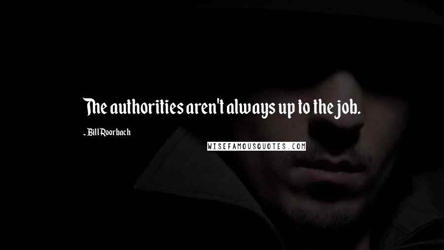 Bill Roorbach Quotes: The authorities aren't always up to the job.