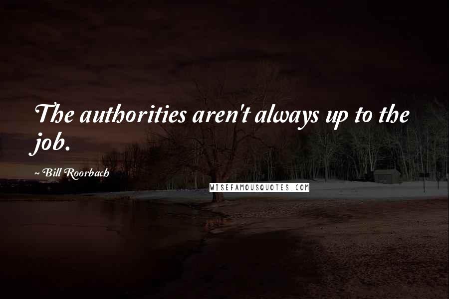 Bill Roorbach Quotes: The authorities aren't always up to the job.