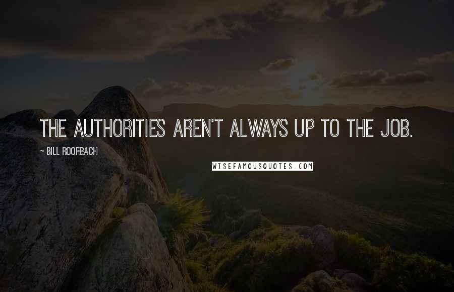 Bill Roorbach Quotes: The authorities aren't always up to the job.