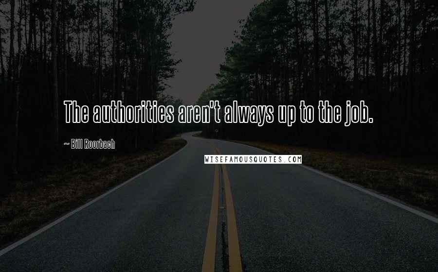 Bill Roorbach Quotes: The authorities aren't always up to the job.
