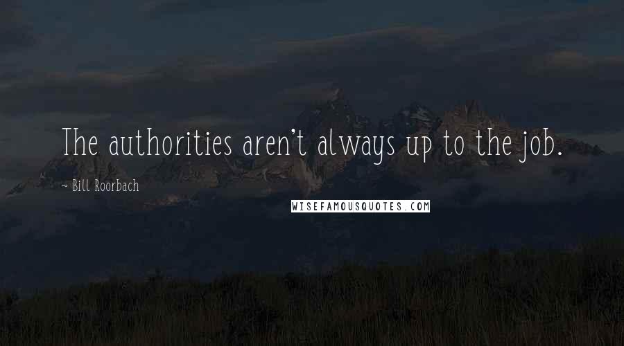 Bill Roorbach Quotes: The authorities aren't always up to the job.