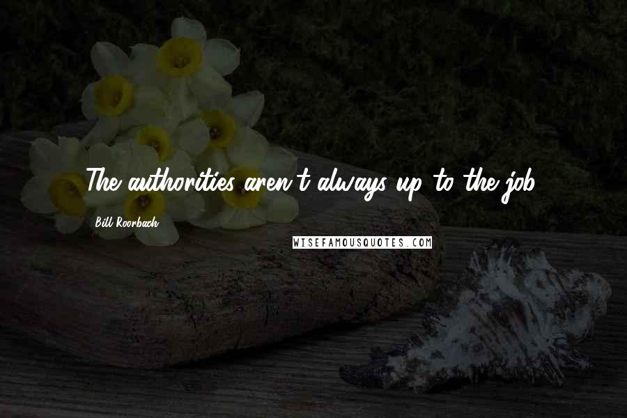 Bill Roorbach Quotes: The authorities aren't always up to the job.