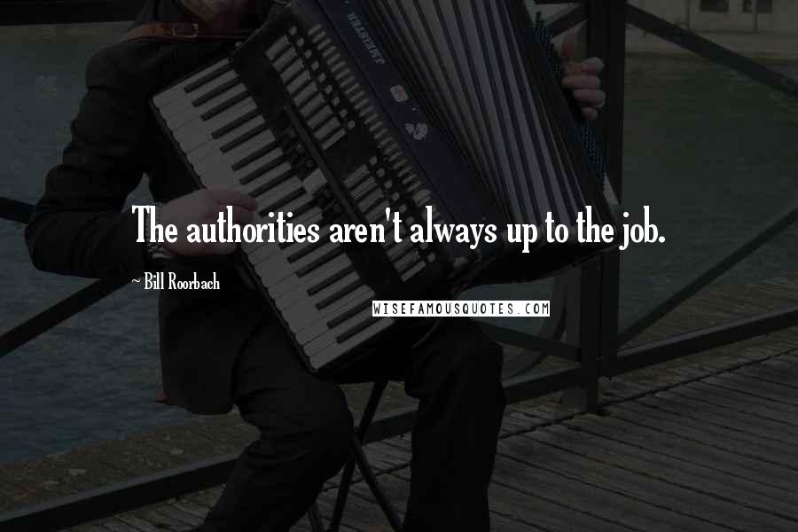 Bill Roorbach Quotes: The authorities aren't always up to the job.