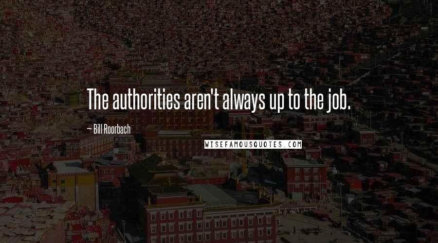Bill Roorbach Quotes: The authorities aren't always up to the job.