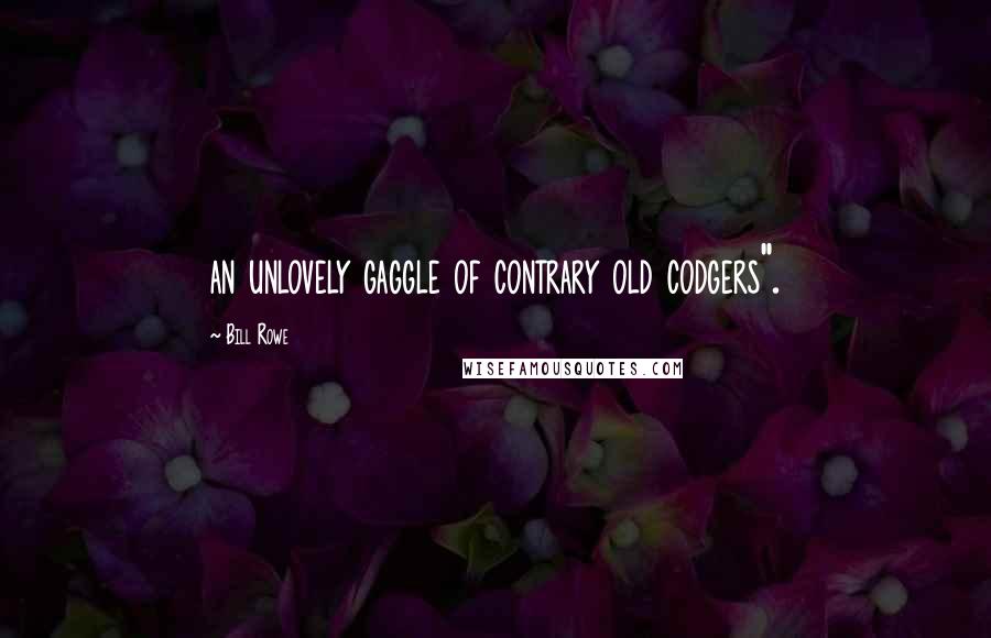 Bill Rowe Quotes: an unlovely gaggle of contrary old codgers".