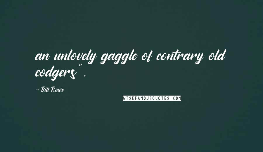 Bill Rowe Quotes: an unlovely gaggle of contrary old codgers".