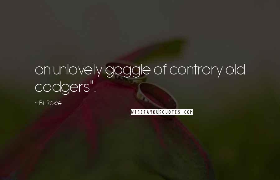 Bill Rowe Quotes: an unlovely gaggle of contrary old codgers".