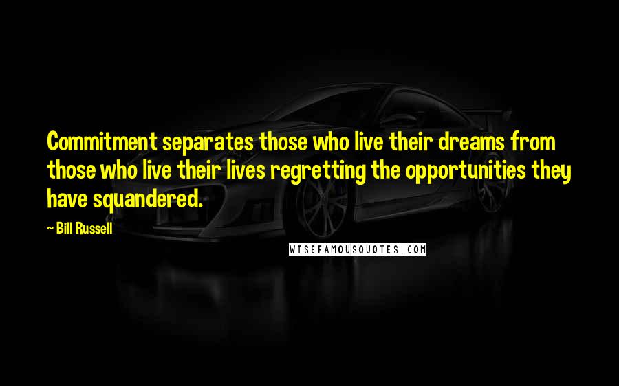 Bill Russell Quotes: Commitment separates those who live their dreams from those who live their lives regretting the opportunities they have squandered.