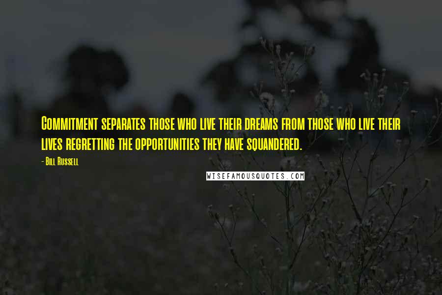 Bill Russell Quotes: Commitment separates those who live their dreams from those who live their lives regretting the opportunities they have squandered.