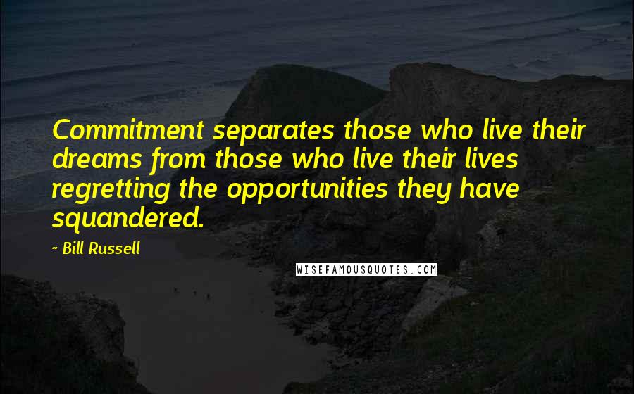 Bill Russell Quotes: Commitment separates those who live their dreams from those who live their lives regretting the opportunities they have squandered.