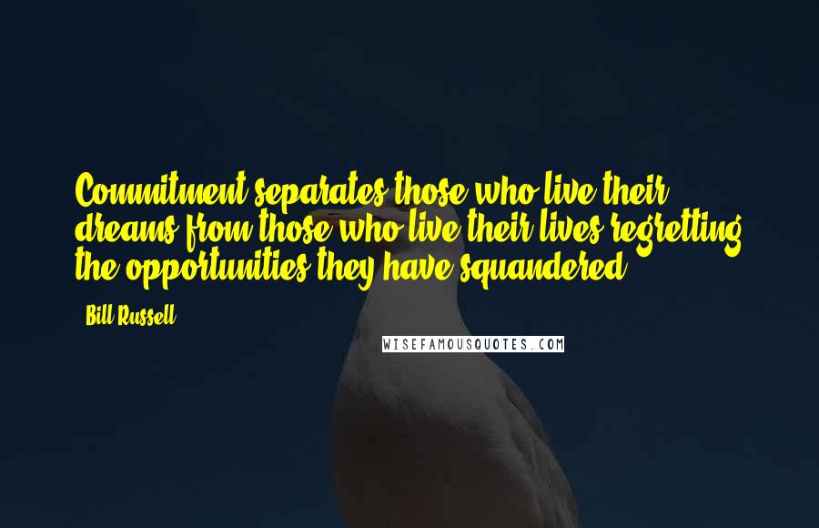 Bill Russell Quotes: Commitment separates those who live their dreams from those who live their lives regretting the opportunities they have squandered.