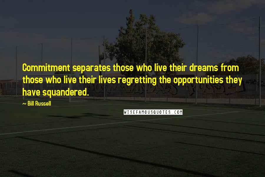 Bill Russell Quotes: Commitment separates those who live their dreams from those who live their lives regretting the opportunities they have squandered.